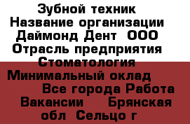 Зубной техник › Название организации ­ Даймонд-Дент, ООО › Отрасль предприятия ­ Стоматология › Минимальный оклад ­ 100 000 - Все города Работа » Вакансии   . Брянская обл.,Сельцо г.